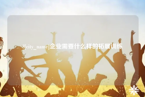 宁波企业需要什么样的拓展训练